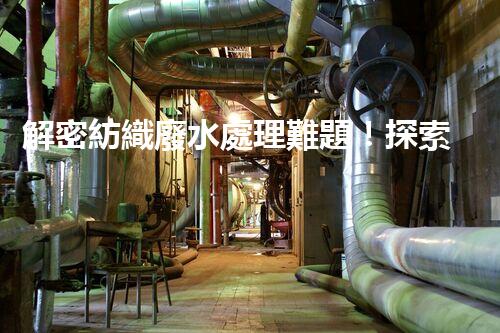 解密紡織廢水處理難題！探索綠色未來之路？